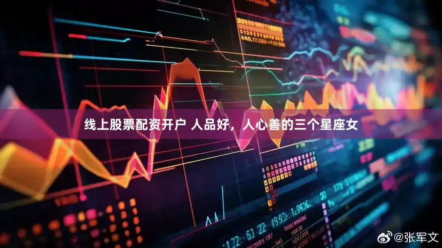 线上股票配资开户 人品好，人心善的三个星座女