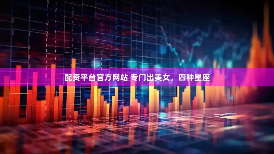 配资平台官方网站 专门出美女，四种星座
