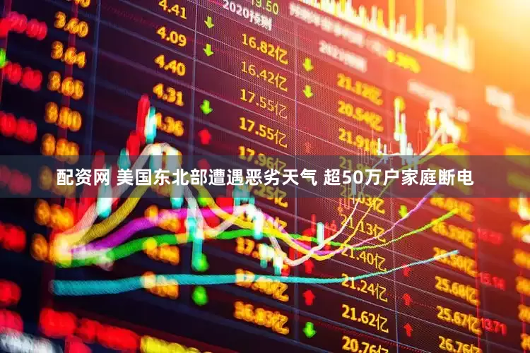 配资网 美国东北部遭遇恶劣天气 超50万户家庭断电