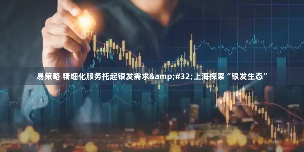 易策略 精细化服务托起银发需求&#32;上海探索“银发生态”
