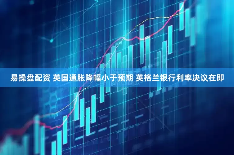 易操盘配资 英国通胀降幅小于预期 英格兰银行利率决议在即