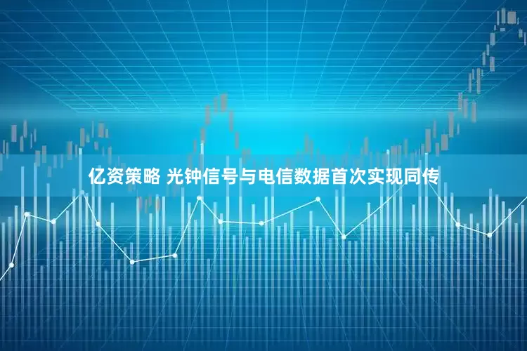 亿资策略 光钟信号与电信数据首次实现同传