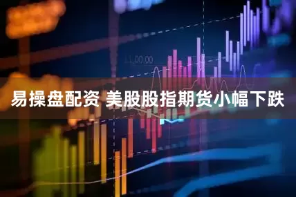 易操盘配资 美股股指期货小幅下跌