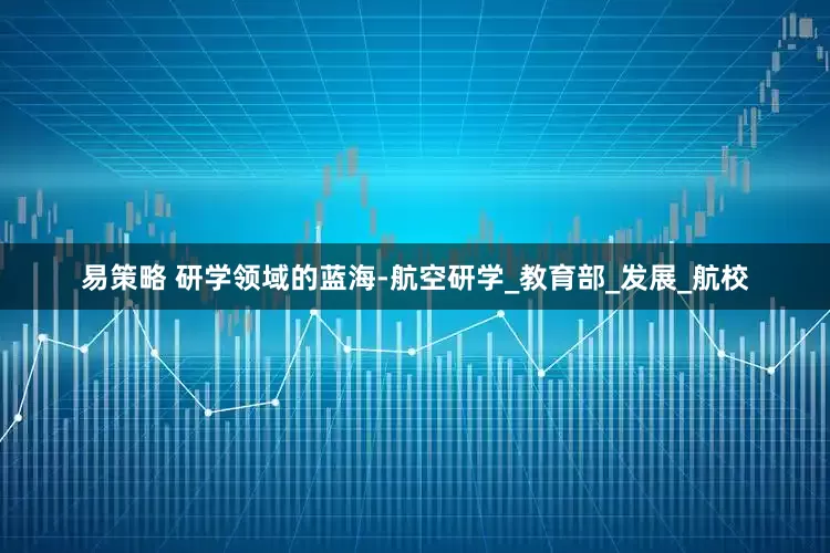 易策略 研学领域的蓝海-航空研学_教育部_发展_航校
