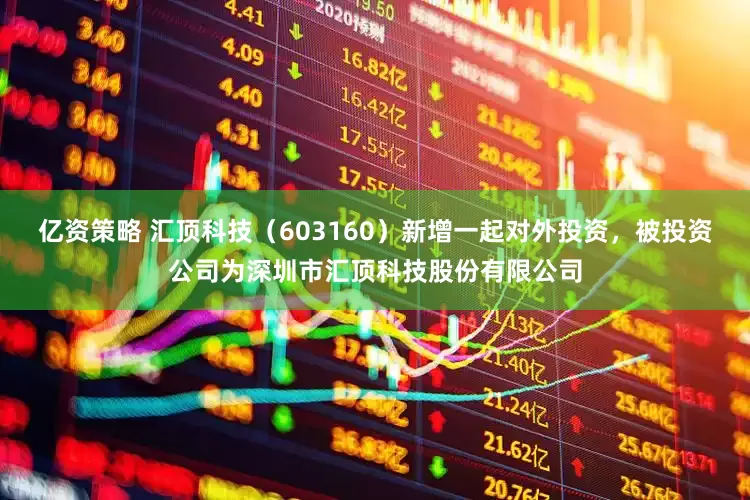 亿资策略 汇顶科技（603160）新增一起对外投资，被投资公司为深圳市汇顶科技股份有限公司