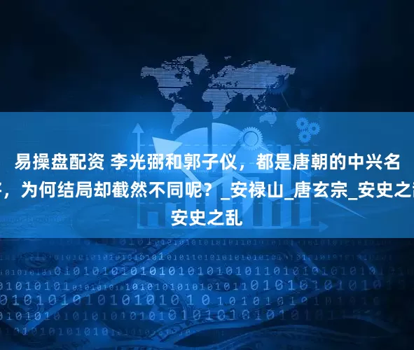 易操盘配资 李光弼和郭子仪，都是唐朝的中兴名将，为何结局却截然不同呢？_安禄山_唐玄宗_安史之乱