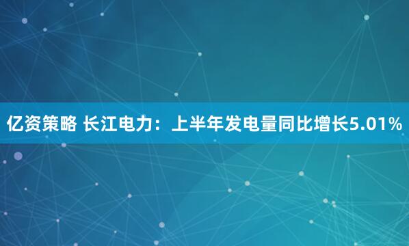 亿资策略 长江电力：上半年发电量同比增长5.01%