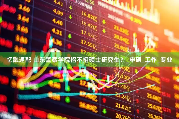 忆融速配 山东警察学院招不招硕士研究生？_申硕_工作_专业