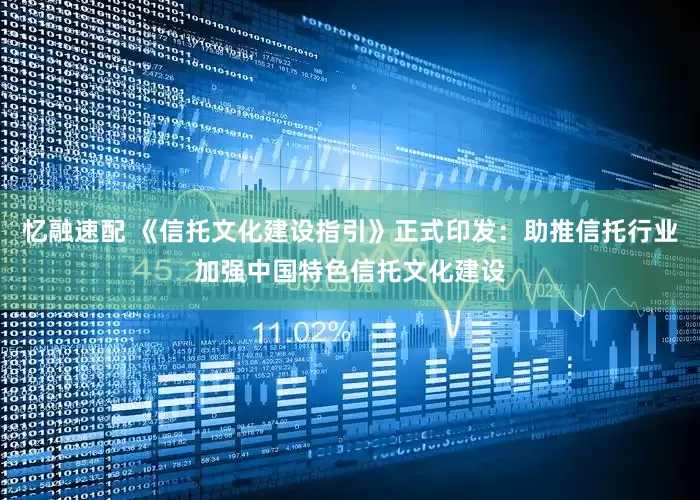 忆融速配 《信托文化建设指引》正式印发：助推信托行业加强中国特色信托文化建设