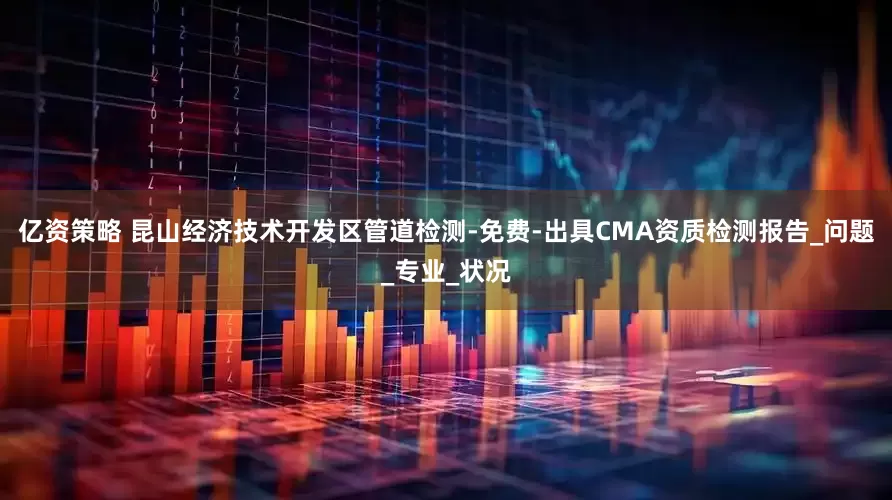 亿资策略 昆山经济技术开发区管道检测-免费-出具CMA资质检测报告_问题_专业_状况