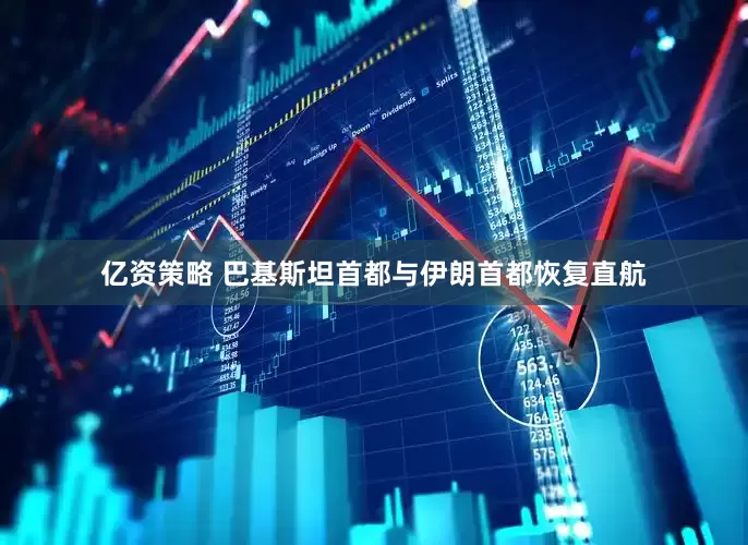 亿资策略 巴基斯坦首都与伊朗首都恢复直航