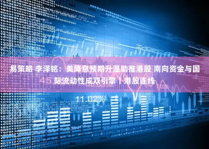 易策略 李泽铭：美降息预期升温助推港股 南向资金与国际流动性成双引擎丨港股连线